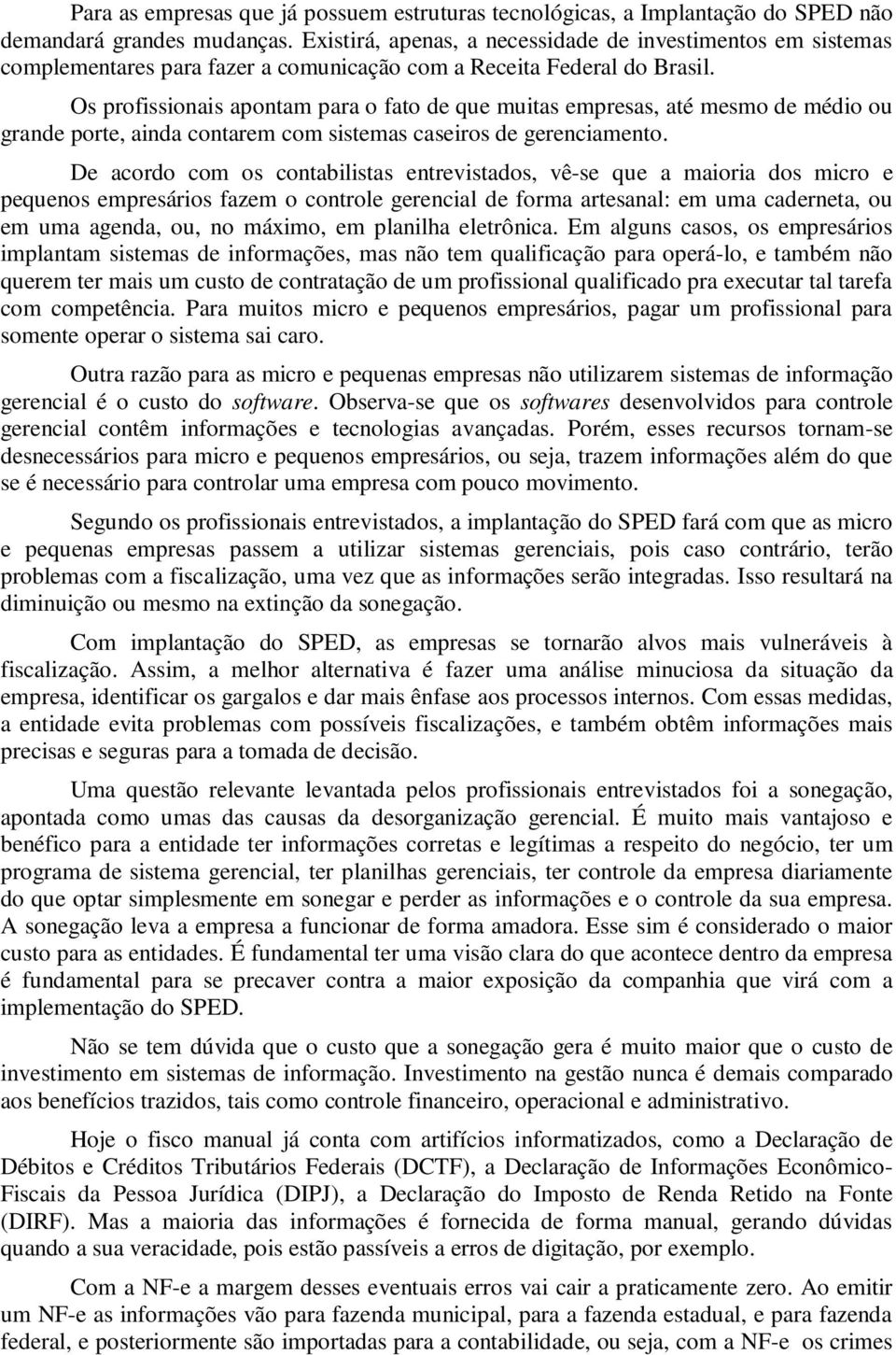 Os profissionais apontam para o fato de que muitas empresas, até mesmo de médio ou grande porte, ainda contarem com sistemas caseiros de gerenciamento.