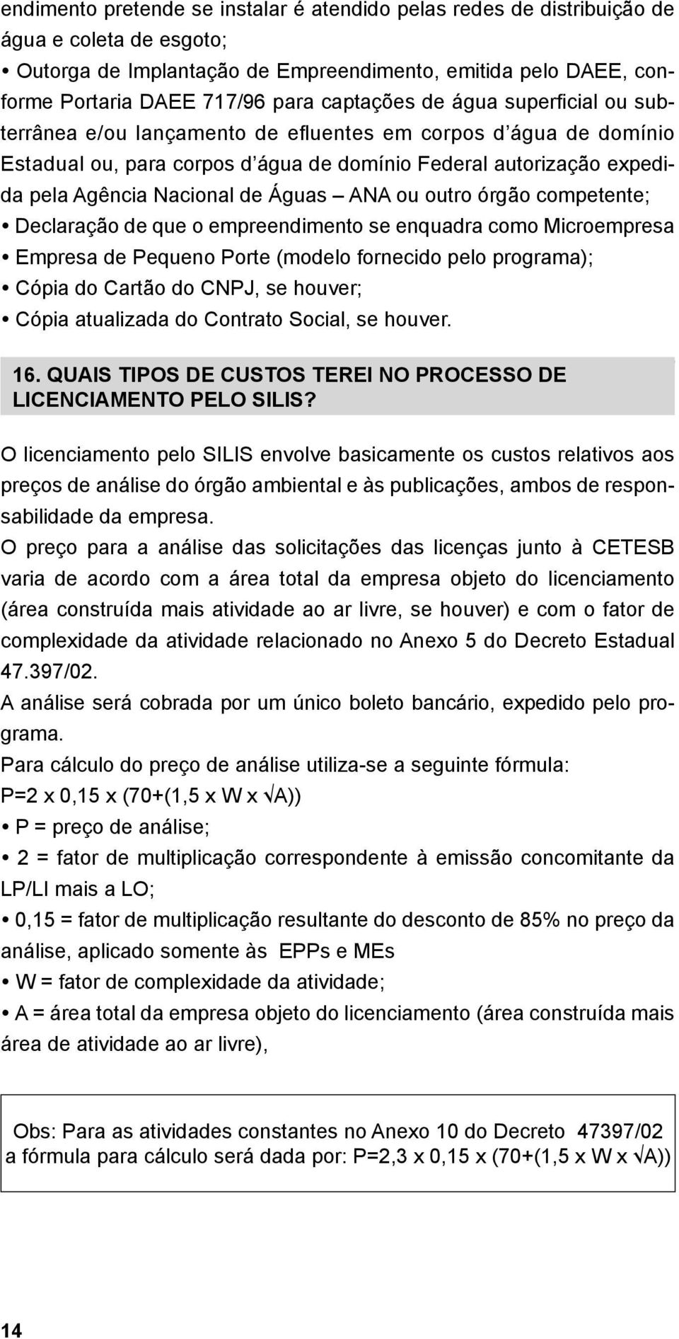 Águas ANA ou outro órgão competente; Declaração de que o empreendimento se enquadra como Microempresa Empresa de Pequeno Porte (modelo fornecido pelo programa); Cópia do Cartão do CNPJ, se houver;