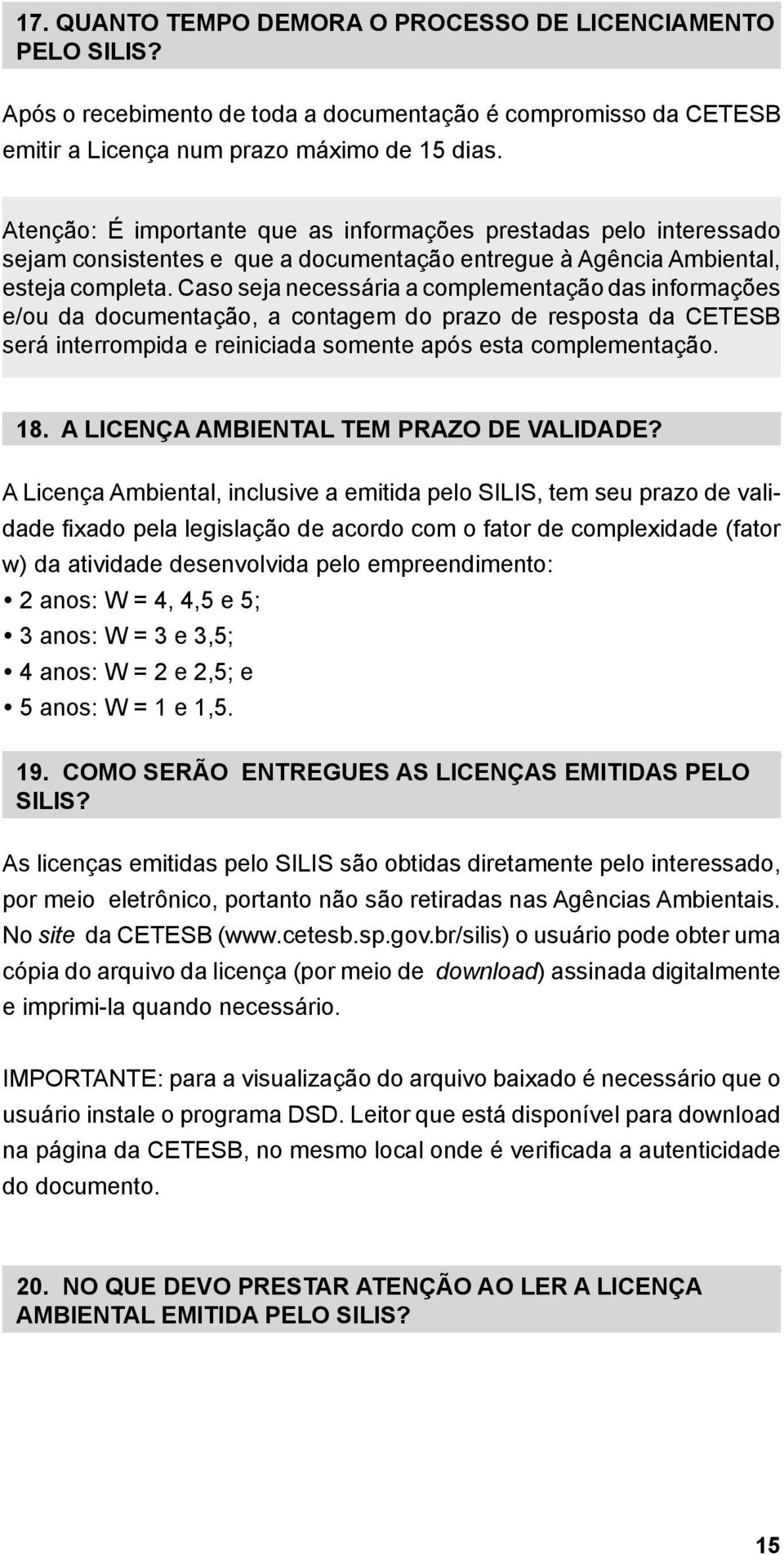 Caso seja necessária a complementação das informações e/ou da documentação, a contagem do prazo de resposta da CETESB será interrompida e reiniciada somente após esta complementação. 18.