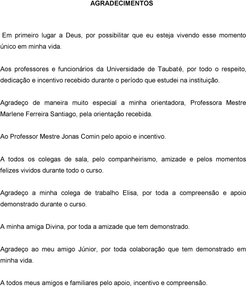 Agradeço de maneira muito especial a minha orientadora, Professora Mestre Marlene Ferreira Santiago, pela orientação recebida. Ao Professor Mestre Jonas Comin pelo apoio e incentivo.