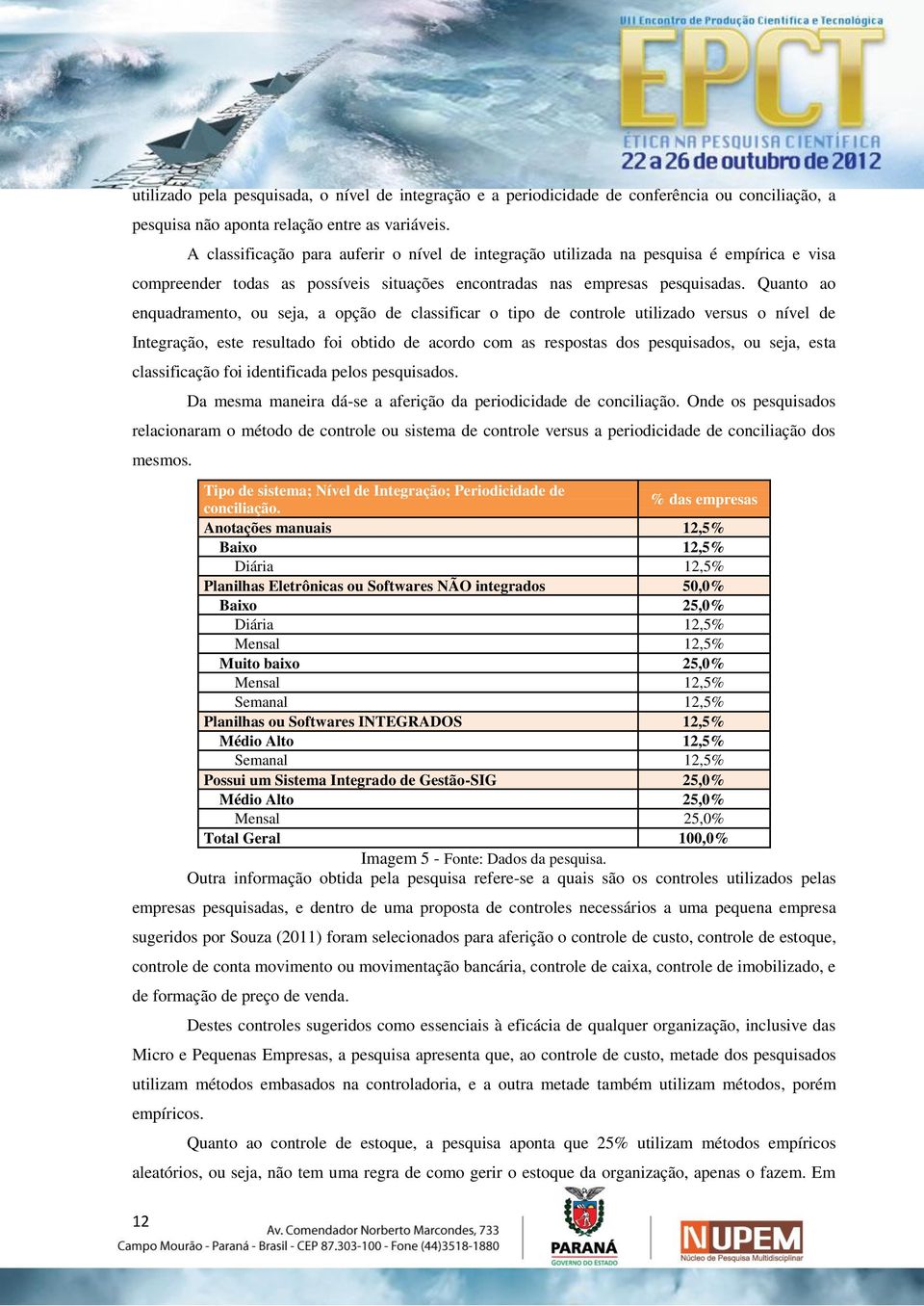 Quanto ao enquadramento, ou seja, a opção de classificar o tipo de controle utilizado versus o nível de Integração, este resultado foi obtido de acordo com as respostas dos pesquisados, ou seja, esta