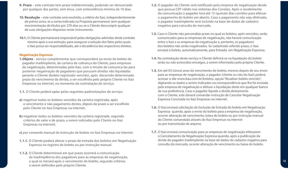 Resolução este contrato será resolvido, a critério do Itaú, independentemente de prévio aviso, se a conta indicada na Proposta permanecer sem qualquer movimentação de títulos por 270 dias ou se o