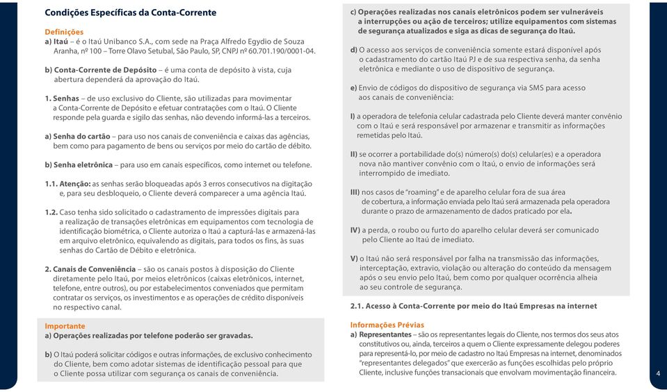 Senhas de uso exclusivo do Cliente, são utilizadas para movimentar a Conta-Corrente de Depósito e efetuar contratações com o Itaú.