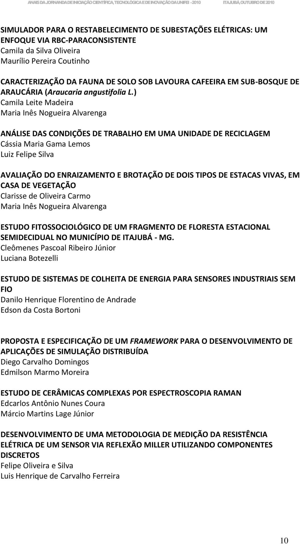 ) Camila Leite Madeira Maria Inês Nogueira Alvarenga ANÁLISE DAS CONDIÇÕES DE TRABALHO EM UMA UNIDADE DE RECICLAGEM Cássia Maria Gama Lemos Luiz Felipe Silva AVALIAÇÃO DO ENRAIZAMENTO E BROTAÇÃO DE