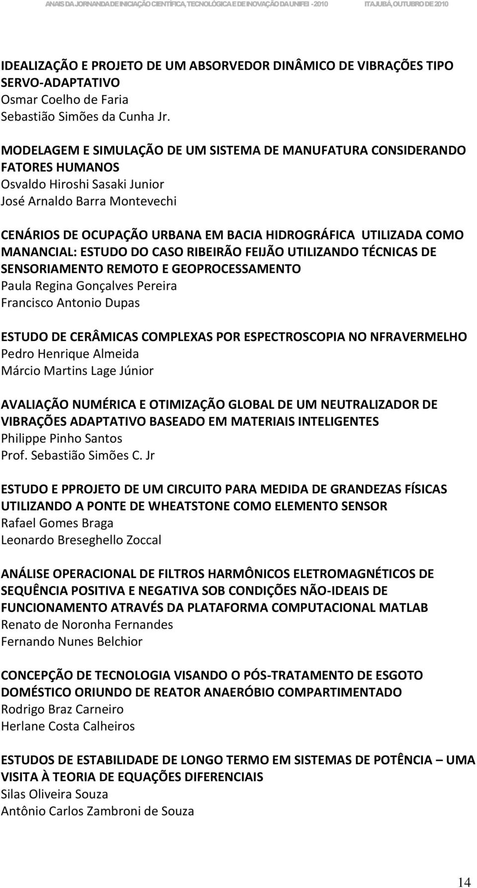 COMO MANANCIAL: ESTUDO DO CASO RIBEIRÃO FEIJÃO UTILIZANDO TÉCNICAS DE SENSORIAMENTO REMOTO E GEOPROCESSAMENTO Paula Regina Gonçalves Pereira Francisco Antonio Dupas ESTUDO DE CERÂMICAS COMPLEXAS POR