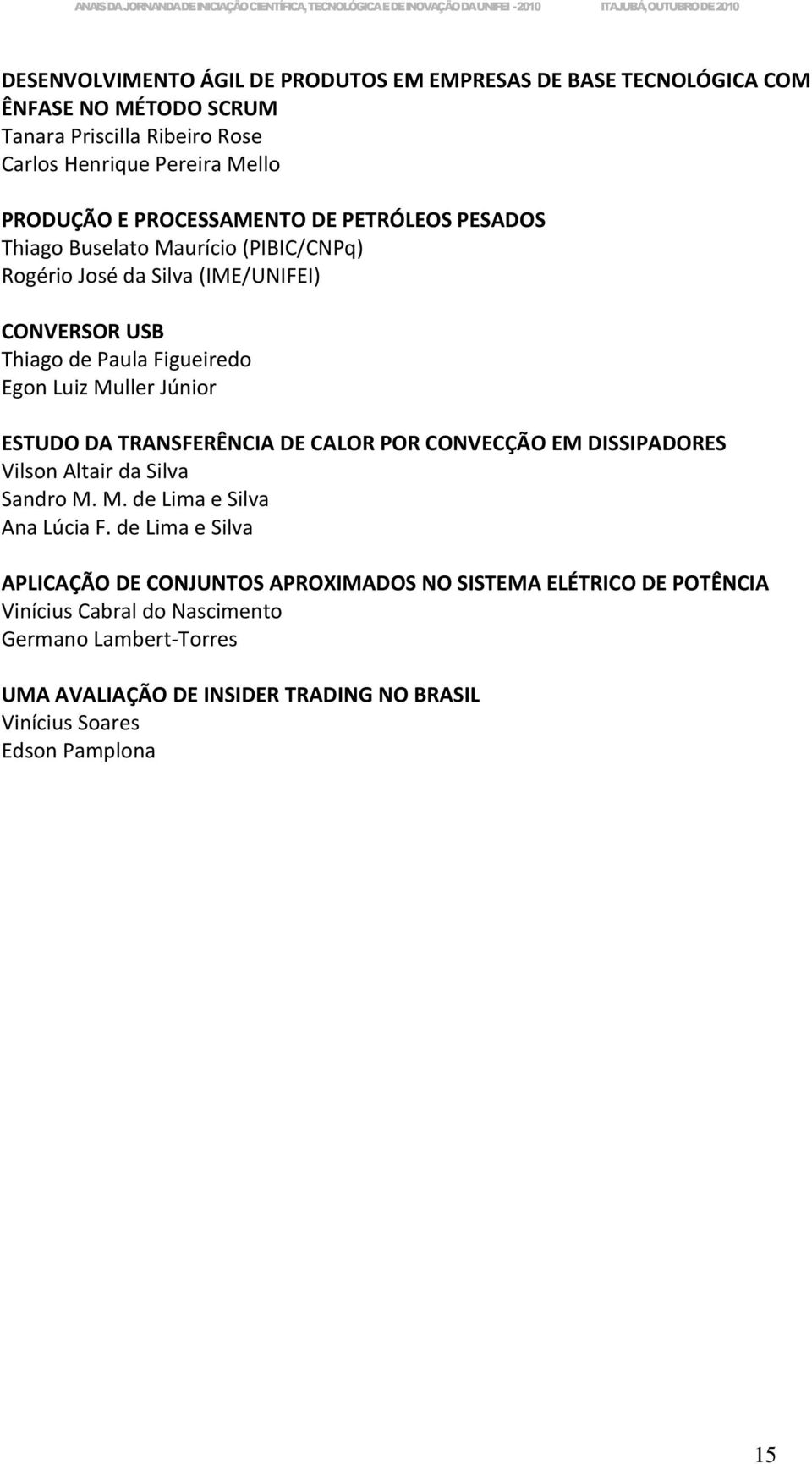 Júnior ESTUDO DA TRANSFERÊNCIA DE CALOR POR CONVECÇÃO EM DISSIPADORES Vilson Altair da Silva Sandro M. M. de Lima e Silva Ana Lúcia F.