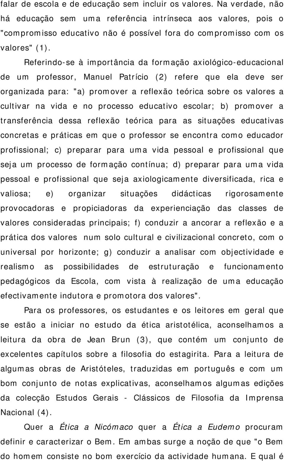 Referindo-se à importância da formação axiológico-educacional de um professor, Manuel Patrício (2) refere que ela deve ser organizada para: "a) promover a reflexão teórica sobre os valores a cultivar