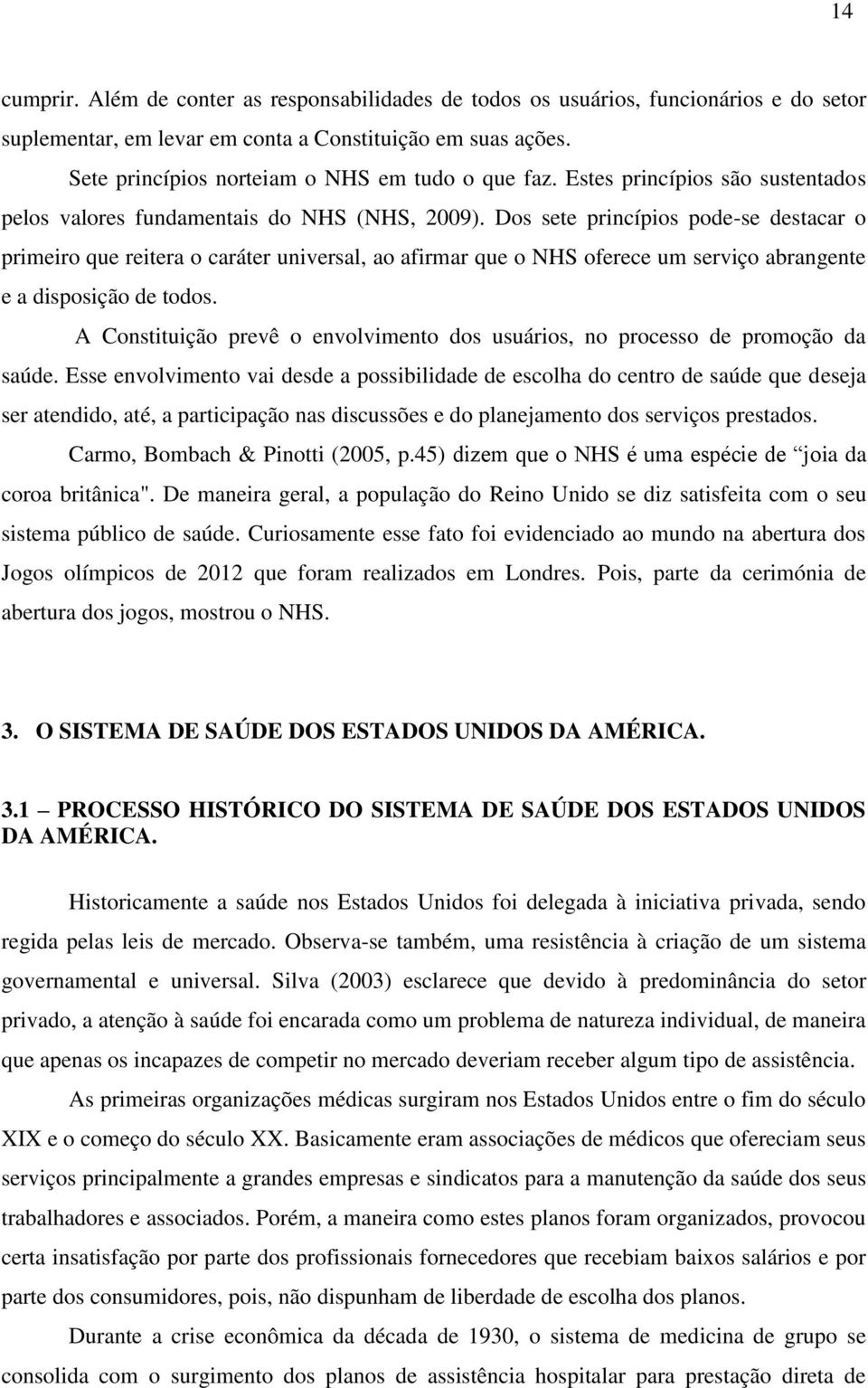 Dos sete princípios pode-se destacar o primeiro que reitera o caráter universal, ao afirmar que o NHS oferece um serviço abrangente e a disposição de todos.