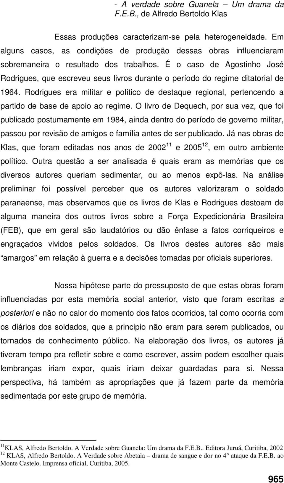 É o caso de Agostinho José Rodrigues, que escreveu seus livros durante o período do regime ditatorial de 1964.