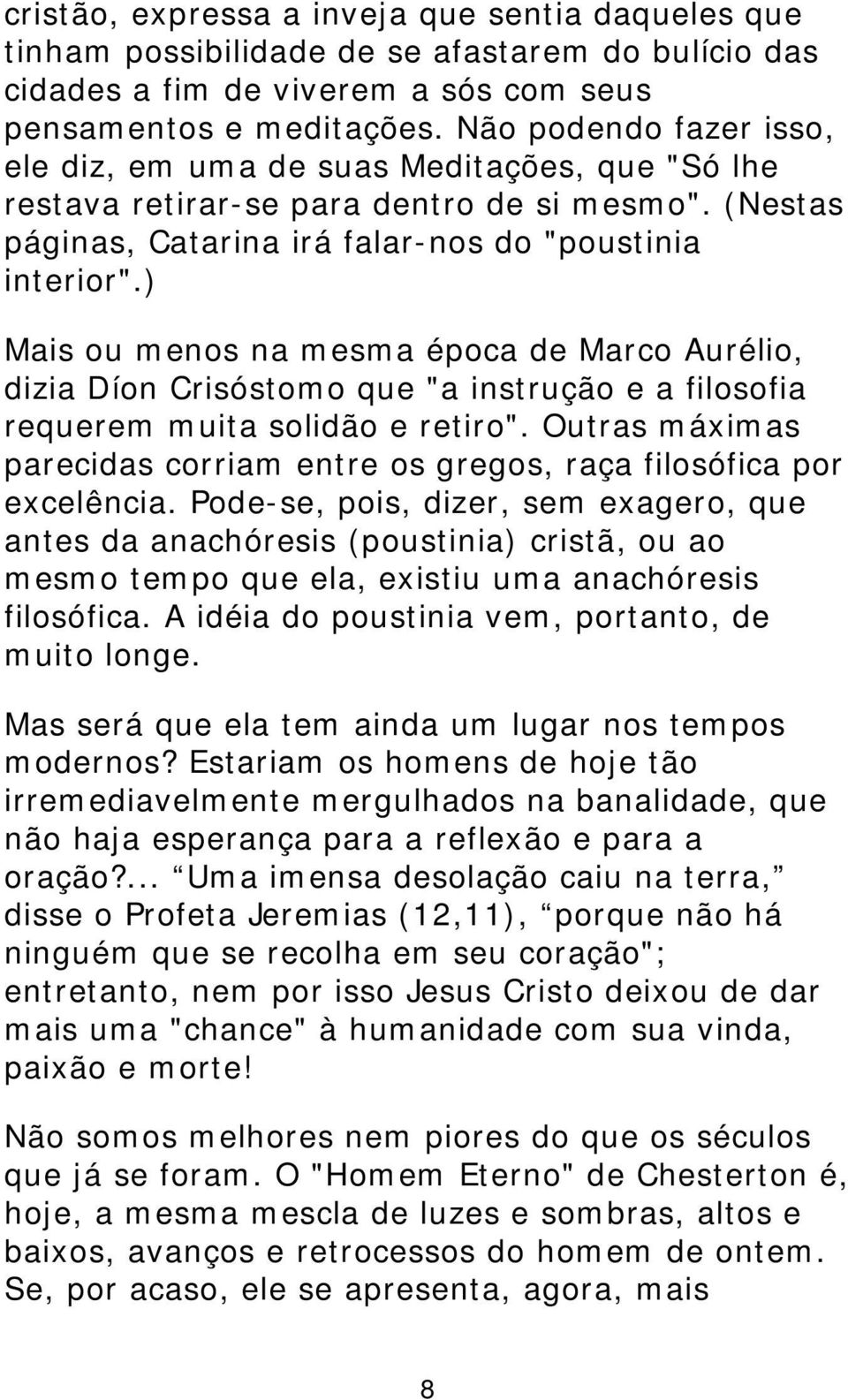 ) Mais ou menos na mesma época de Marco Aurélio, dizia Díon Crisóstomo que "a instrução e a filosofia requerem muita solidão e retiro".