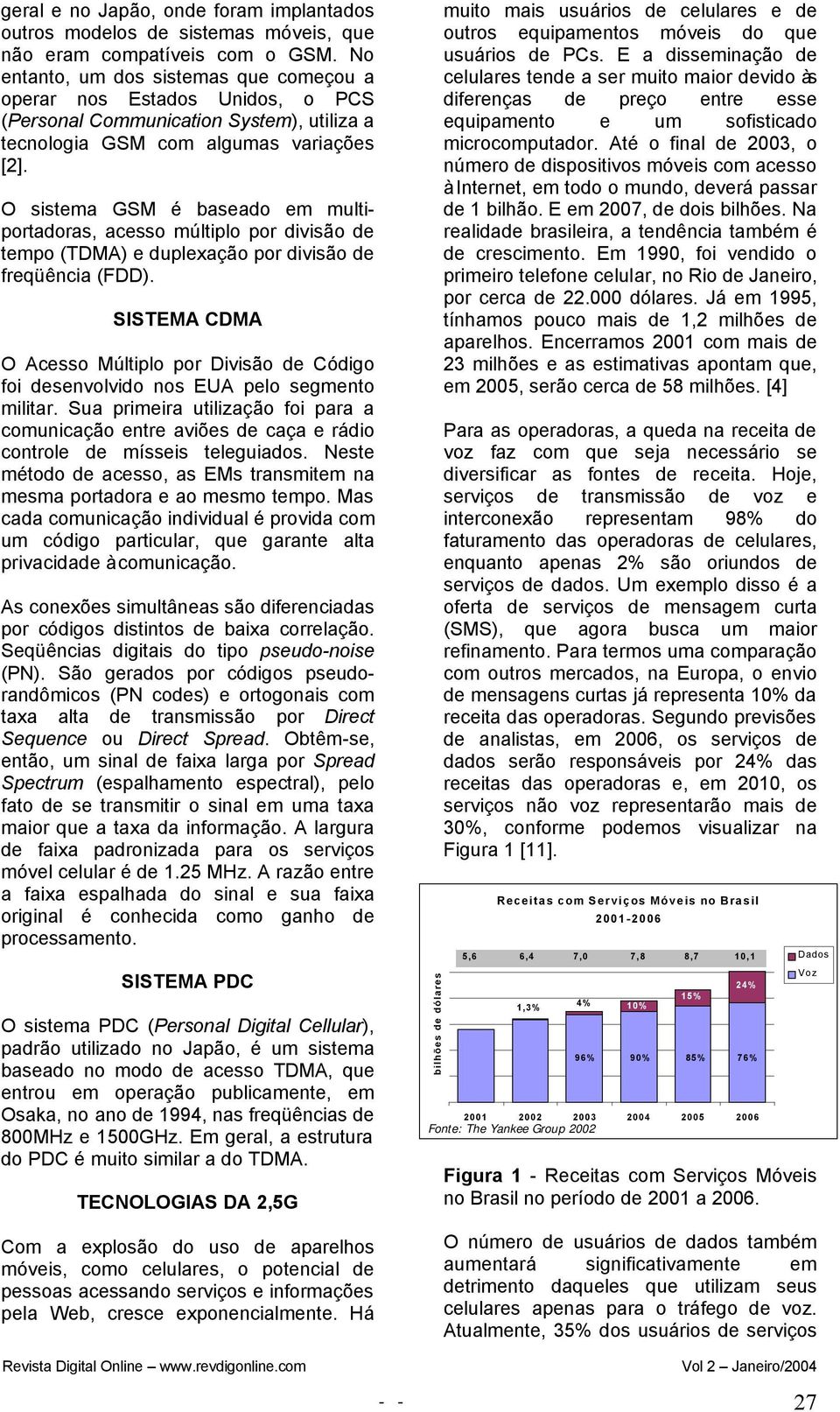 O sistema GSM é baseado em multiportadoras, acesso múltiplo por divisão de tempo (TDMA) e duplexação por divisão de freqüência (FDD).