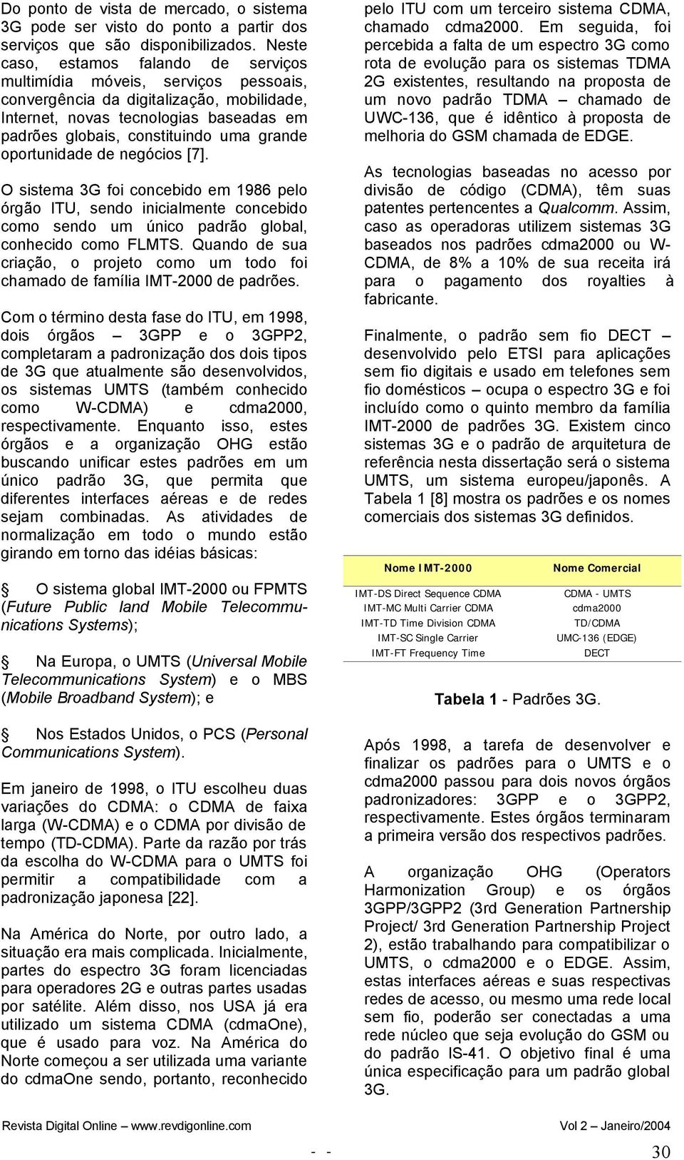 grande oportunidade de negócios [7]. O sistema 3G foi concebido em 1986 pelo órgão ITU, sendo inicialmente concebido como sendo um único padrão global, conhecido como FLMTS.