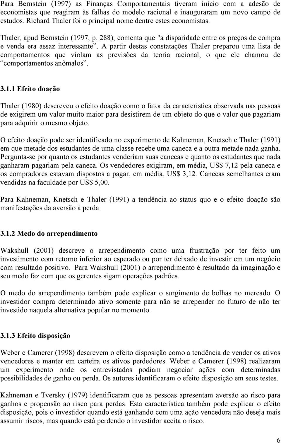 A partir destas constatações Thaler preparou uma lista de comportamentos que violam as previsões da teoria racional, o que ele chamou de comportamentos anômalos. 3.1.