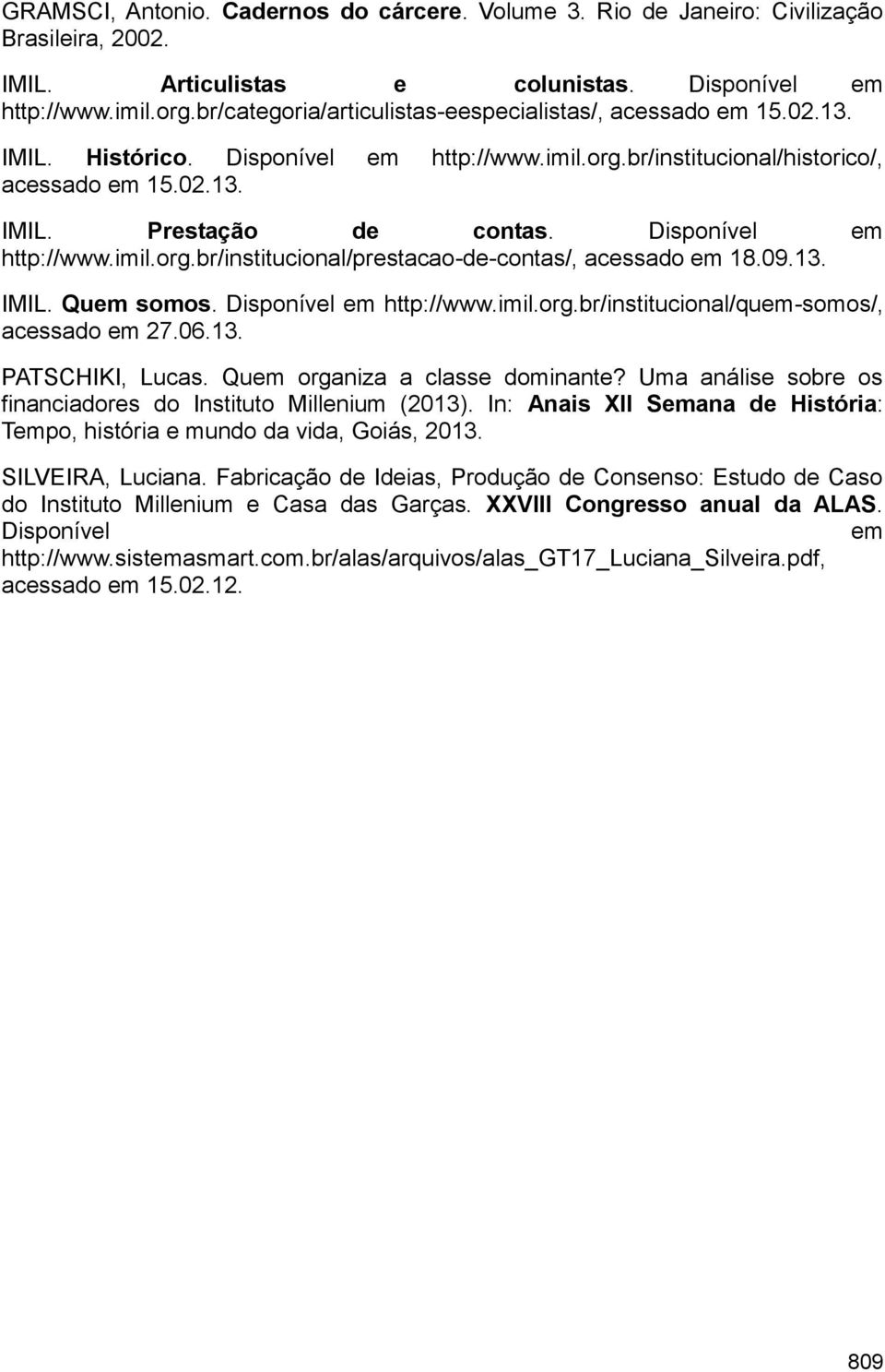 Disponível em http://www.imil.org.br/institucional/prestacao-de-contas/, acessado em 18.09.13. IMIL. Quem somos. Disponível em http://www.imil.org.br/institucional/quem-somos/, acessado em 27.06.13. PATSCHIKI, Lucas.