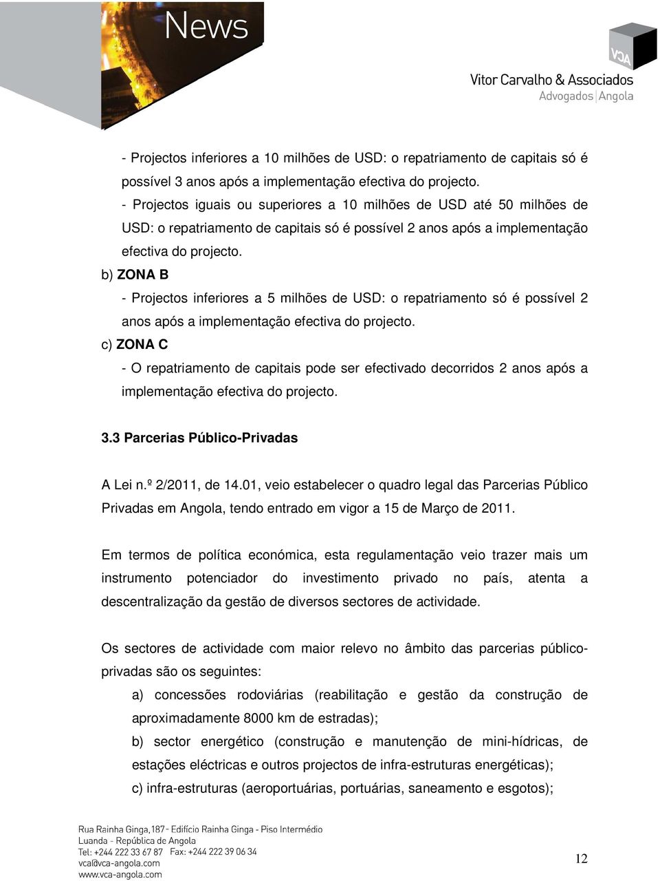 b) ZONA B - Projectos inferiores a 5 milhões de USD: o repatriamento só é possível 2 anos após a implementação efectiva do projecto.