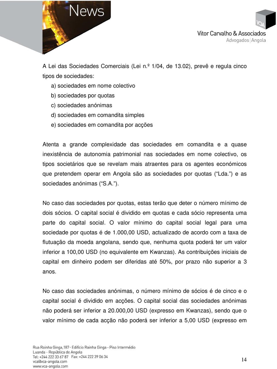 Atenta a grande complexidade das sociedades em comandita e a quase inexistência de autonomia patrimonial nas sociedades em nome colectivo, os tipos societários que se revelam mais atraentes para os