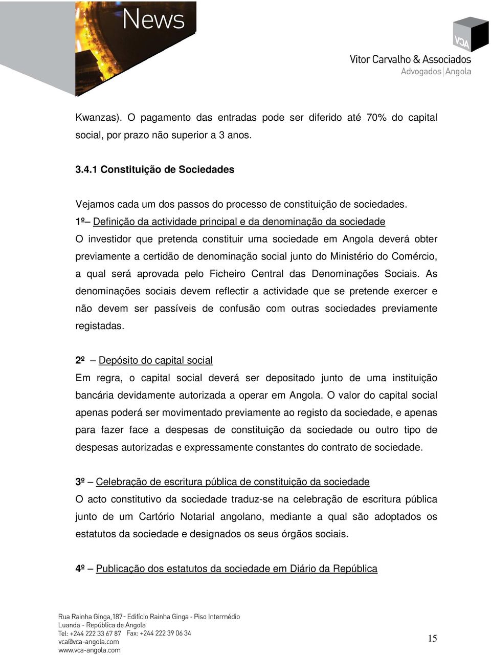 1º Definição da actividade principal e da denominação da sociedade O investidor que pretenda constituir uma sociedade em Angola deverá obter previamente a certidão de denominação social junto do