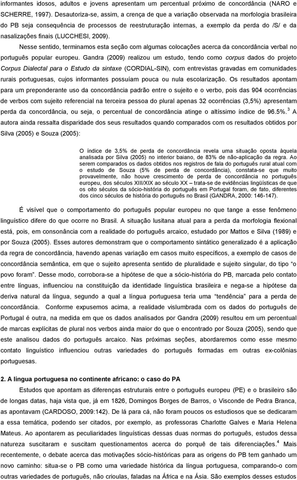 finais (LUCCHESI, 2009). Nesse sentido, terminamos esta seção com algumas colocações acerca da concordância verbal no português popular europeu.