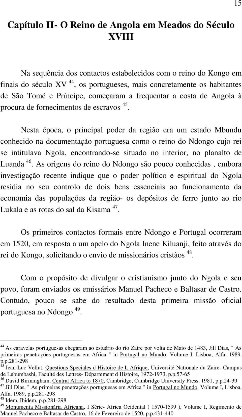 Nesta época, o principal poder da região era um estado Mbundu conhecido na documentação portuguesa como o reino do Ndongo cujo rei se intitulava Ngola, encontrando-se situado no interior, no planalto