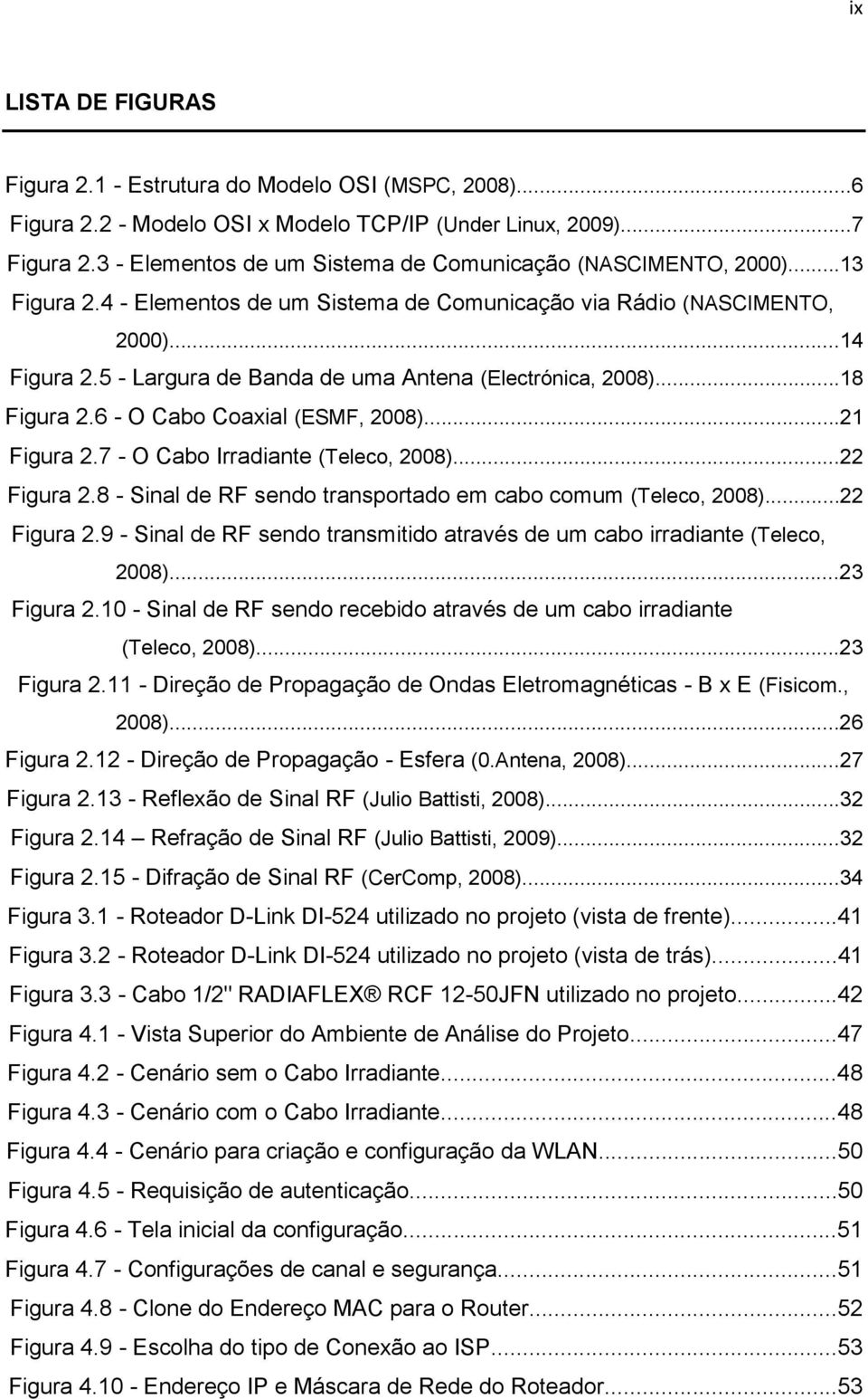 5 - Largura de Banda de uma Antena (Electrónica, 2008)...18 Figura 2.6 - O Cabo Coaxial (ESMF, 2008)...21 Figura 2.7 - O Cabo Irradiante (Teleco, 2008)...22 Figura 2.