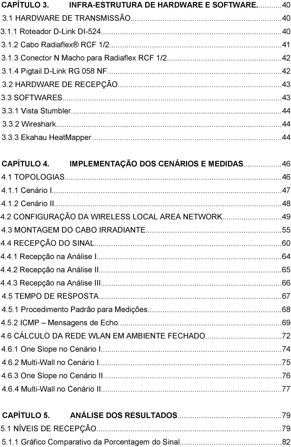 IMPLEMENTAÇÃO DOS CENÁRIOS E MEDIDAS...46 4.1 TOPOLOGIAS...46 4.1.1 Cenário I...47 4.1.2 Cenário II...48 4.2 CONFIGURAÇÃO DA WIRELESS LOCAL AREA NETWORK...49 4.3 MONTAGEM DO CABO IRRADIANTE...55 4.