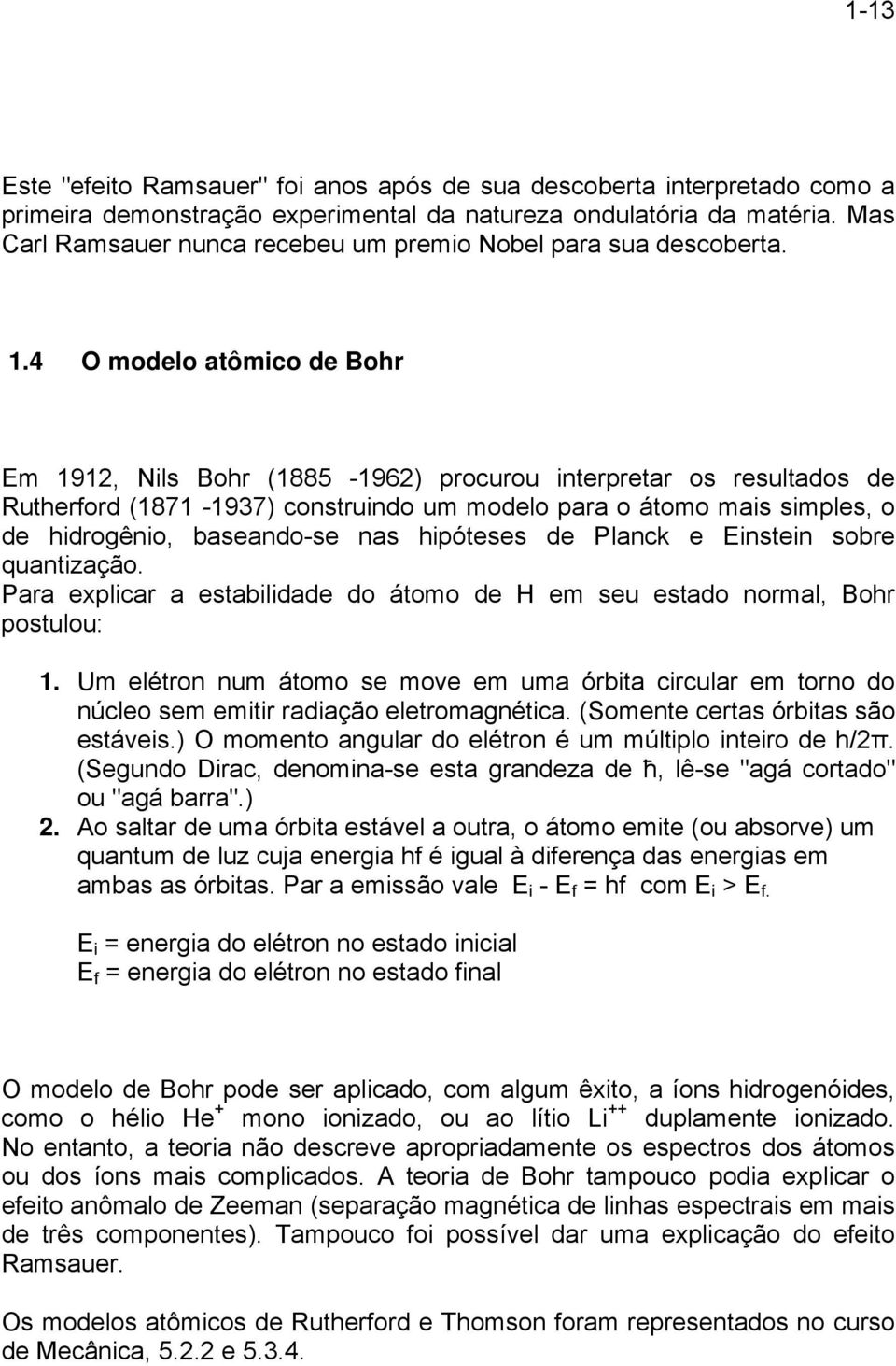 4 O modelo atômico de Bohr Em 1912, Nils Bohr (1885-1962) procurou interpretar os resultados de Rutherford (1871-1937) construindo um modelo para o átomo mais simples, o de hidrogênio, baseando-se