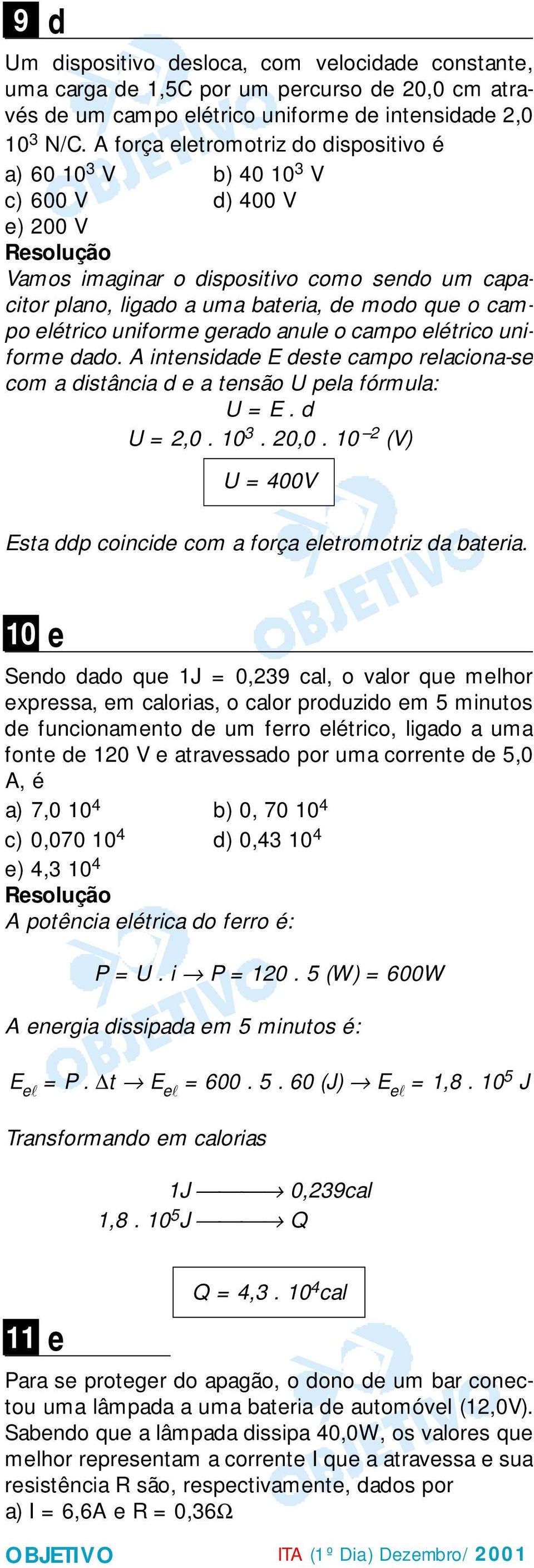 uniforme gerado anule o campo elétrico uniforme dado. A intensidade E deste campo relaciona-se com a distância d e a tensão U pela fórmula: U = E. d U =,0. 0 3. 0,0.