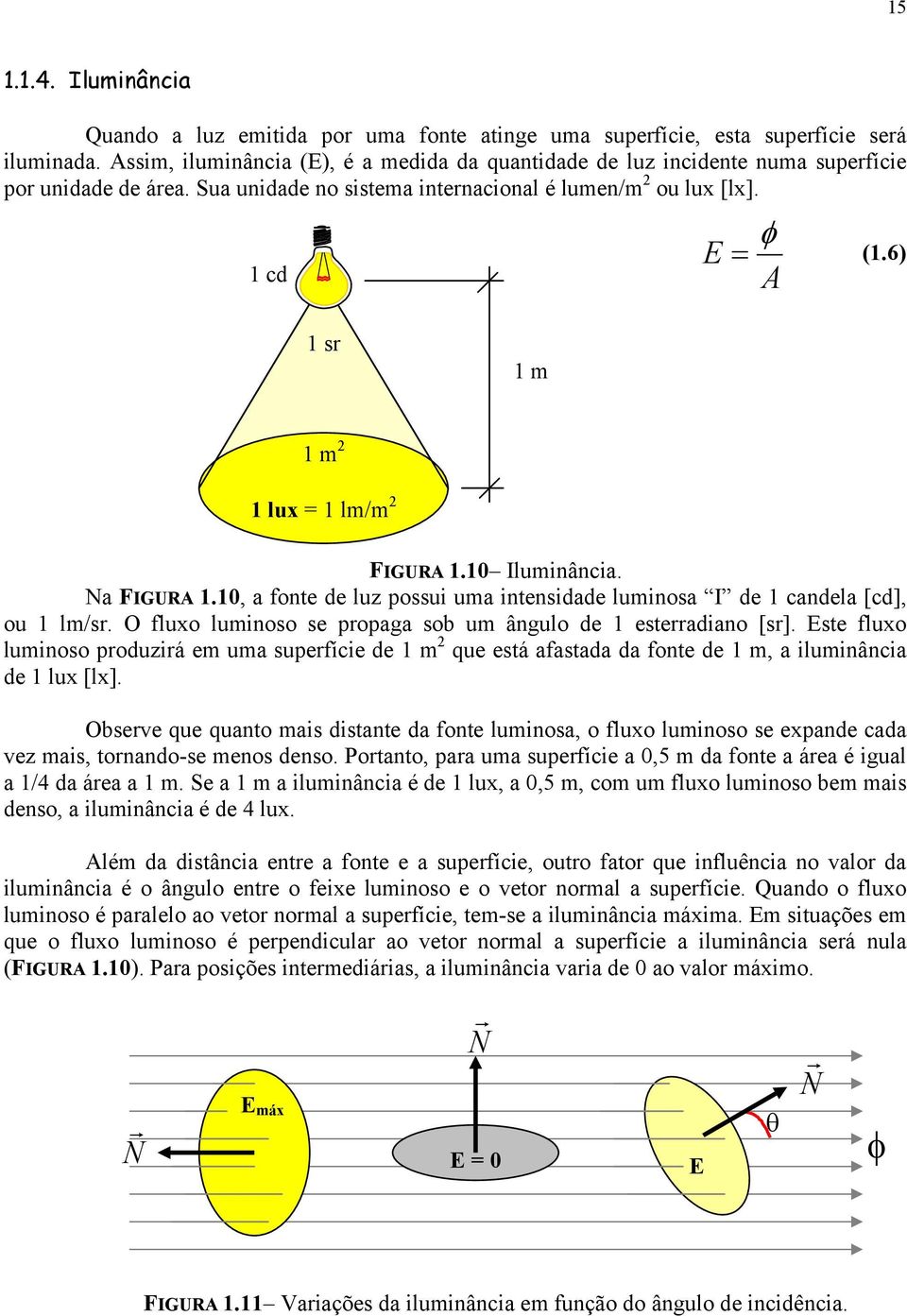 6) 1 sr 1 m 1 m 2 1 lux = 1 lm/m 2 FIGURA 1.10 Iluminância. Na FIGURA 1.10, a fonte de luz possui uma intensidade luminosa I de 1 candela [cd], ou 1 lm/sr.