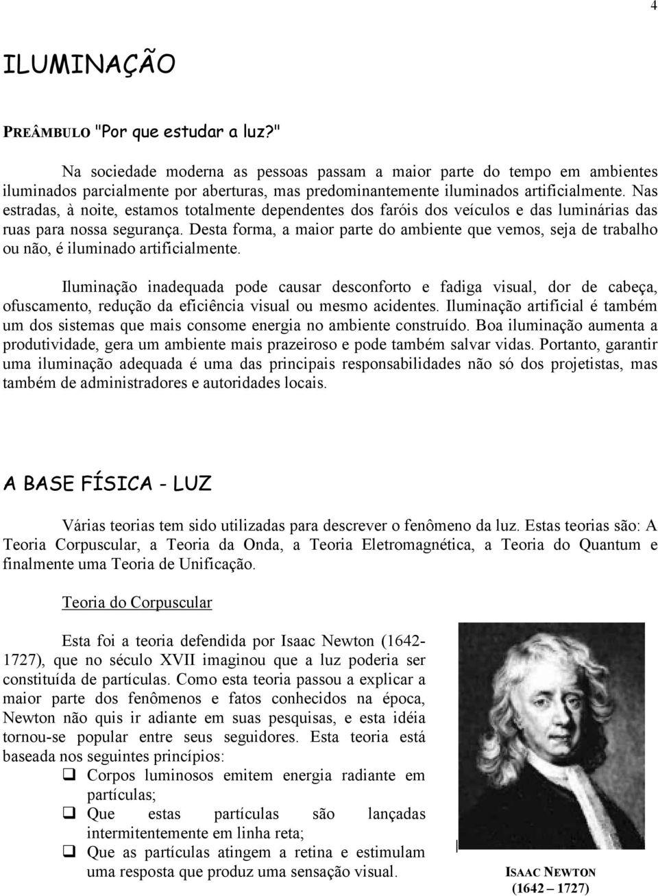 Nas estradas, à noite, estamos totalmente dependentes dos faróis dos veículos e das luminárias das ruas para nossa segurança.