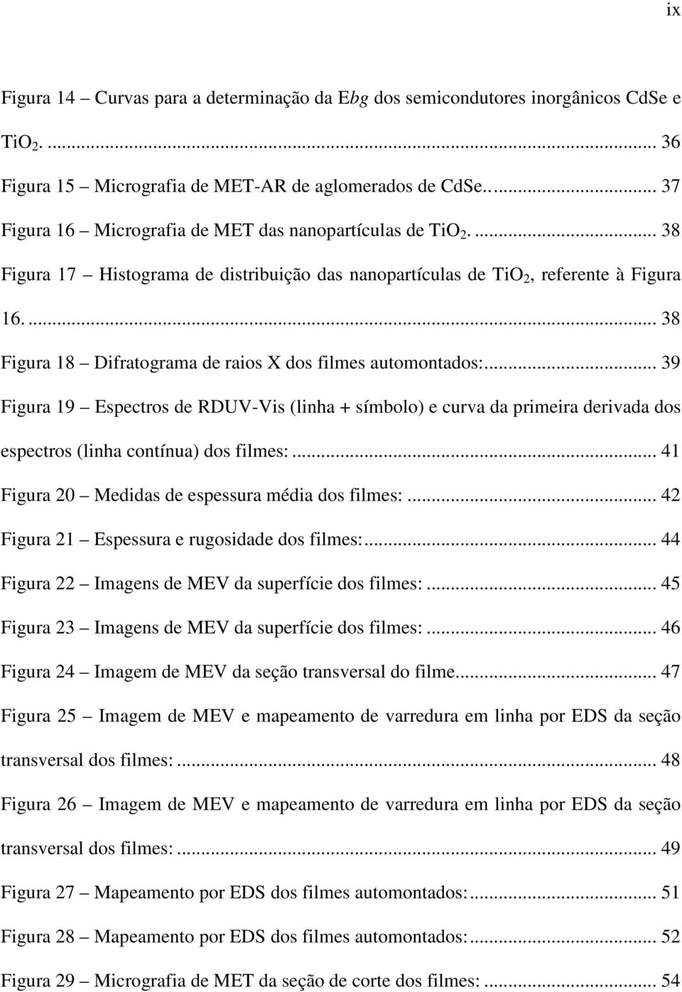 ... 38 Figura 18 Difratograma de raios X dos filmes automontados:... 39 Figura 19 Espectros de RDUV-Vis (linha + símbolo) e curva da primeira derivada dos espectros (linha contínua) dos filmes:.