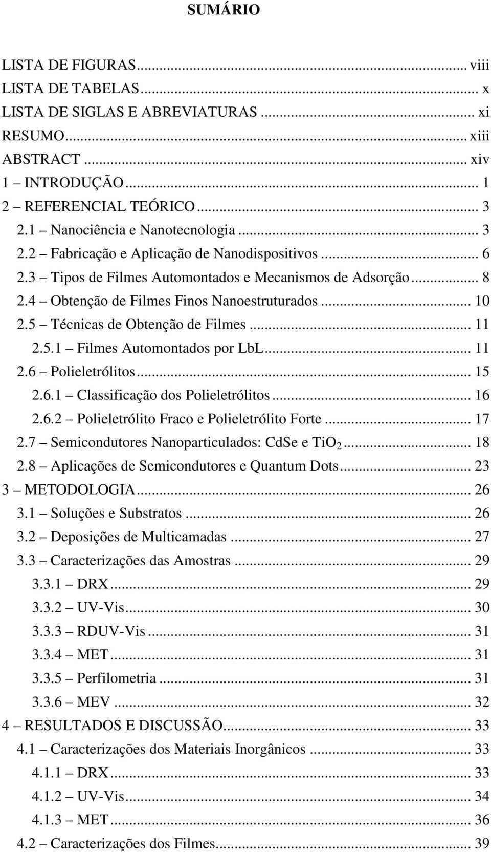 .. 10 2.5 Técnicas de Obtenção de Filmes... 11 2.5.1 Filmes Automontados por LbL... 11 2.6 Polieletrólitos... 15 2.6.1 Classificação dos Polieletrólitos... 16 2.6.2 Polieletrólito Fraco e Polieletrólito Forte.