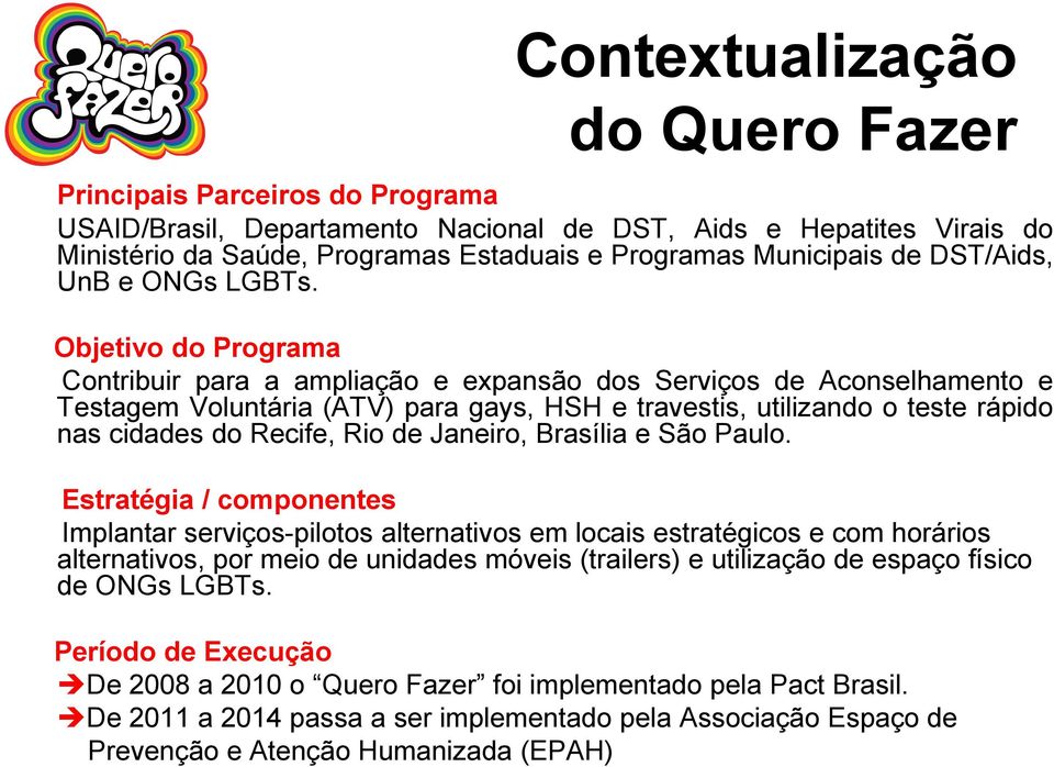 Objetivo do Programa Contribuir para a ampliação e expansão dos Serviços de Aconselhamento e Testagem Voluntária (ATV) para gays, HSH e travestis, utilizando o teste rápido nas cidades do Recife, Rio