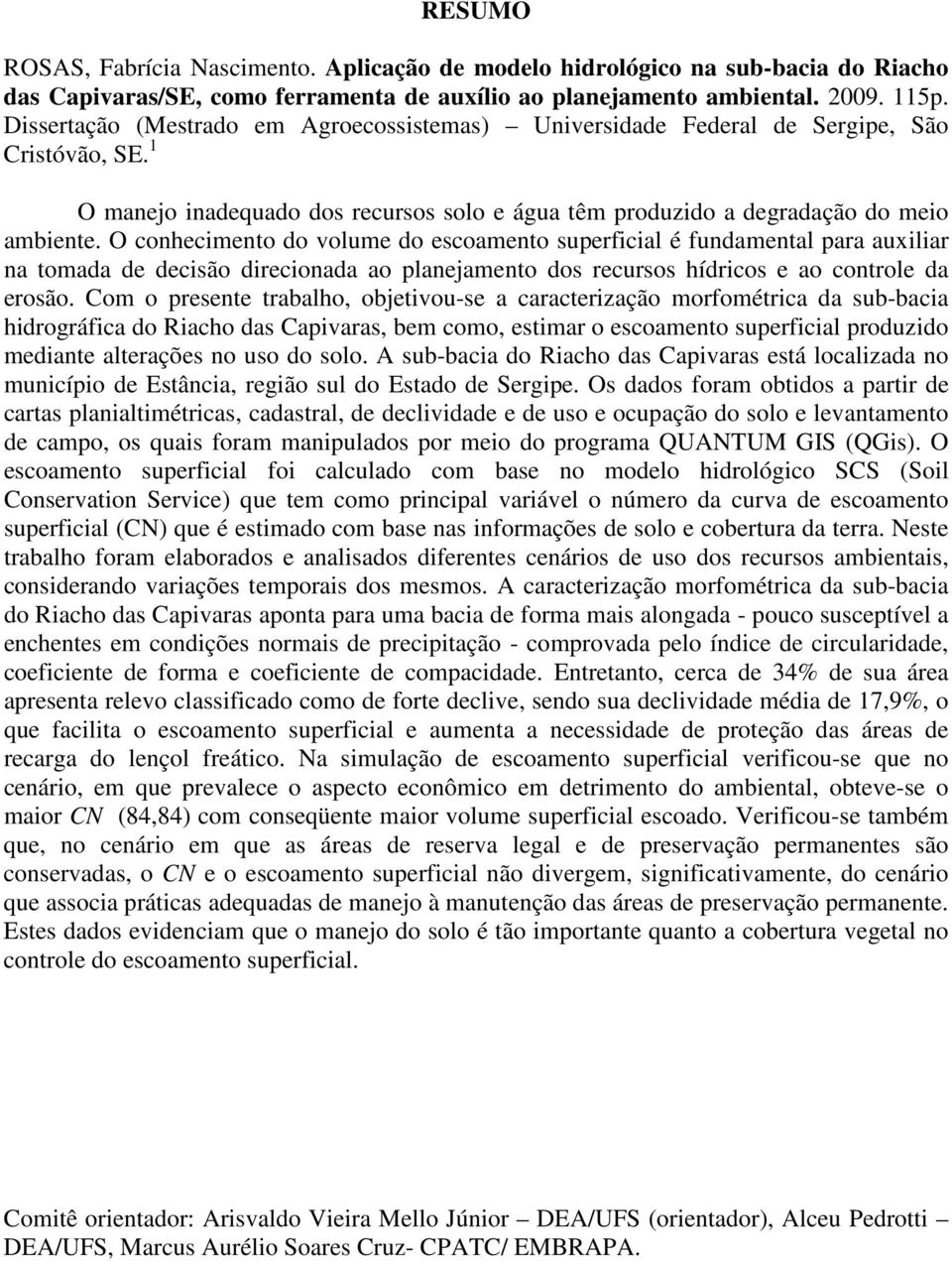 O conhecimento do volume do escoamento superficial é fundamental para auxiliar na tomada de decisão direcionada ao planejamento dos recursos hídricos e ao controle da erosão.