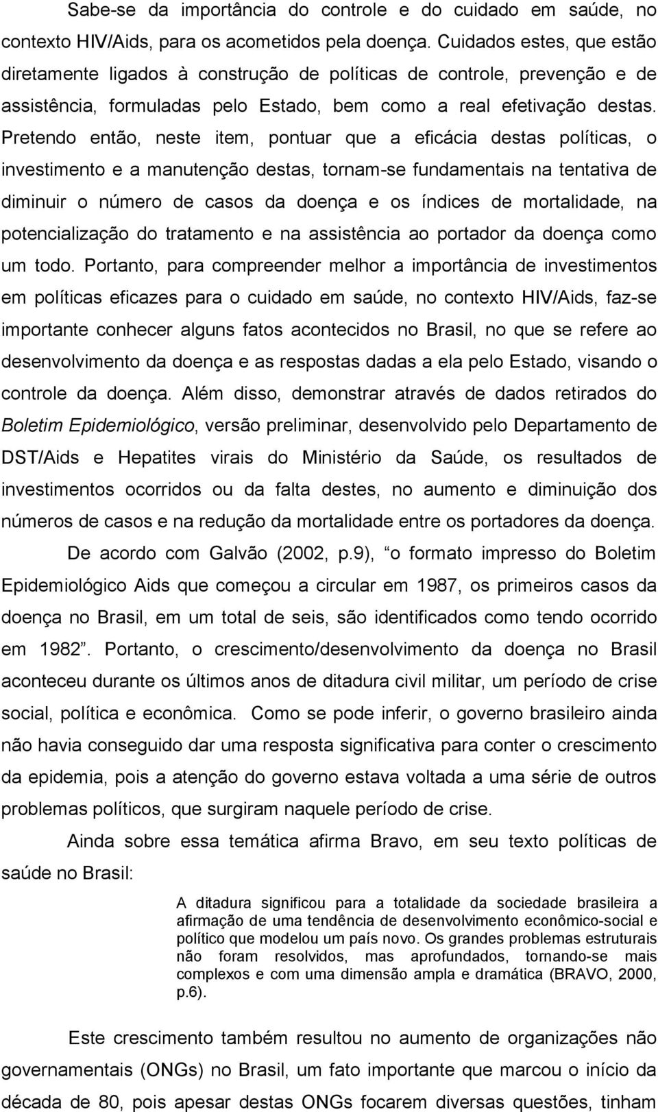 Pretendo então, neste item, pontuar que a eficácia destas políticas, o investimento e a manutenção destas, tornam-se fundamentais na tentativa de diminuir o número de casos da doença e os índices de