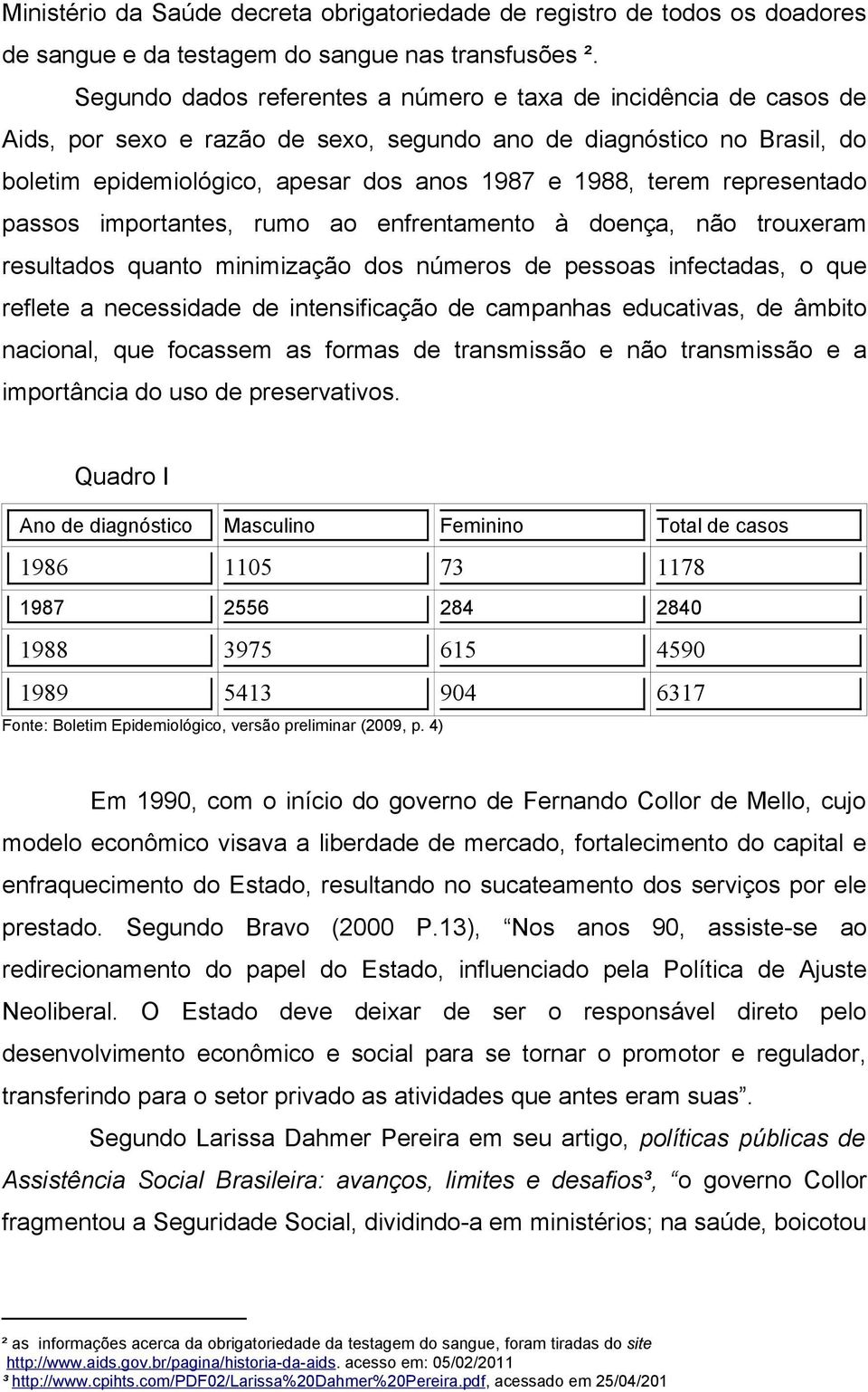 representado passos importantes, rumo ao enfrentamento à doença, não trouxeram resultados quanto minimização dos números de pessoas infectadas, o que reflete a necessidade de intensificação de