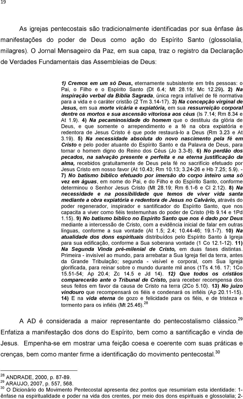 Filho e o Espírito Santo (Dt 6.4; Mt 28.19; Mc 12.29). 2) Na inspiração verbal da Bíblia Sagrada, única regra infalível de fé normativa para a vida e o caráter cristão (2 Tm 3.14-17).