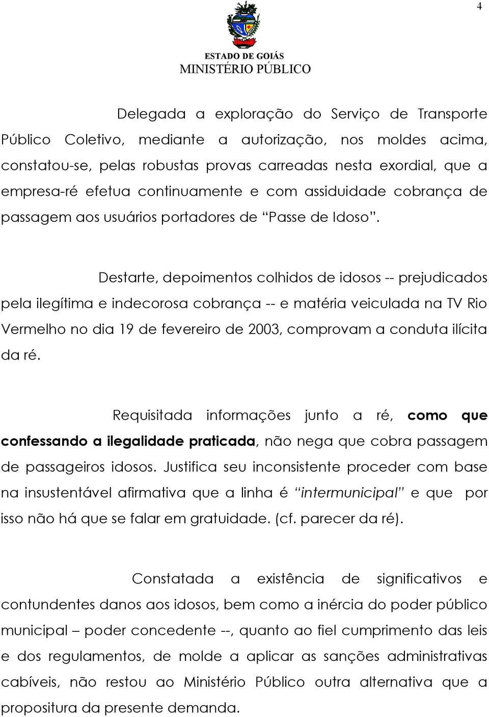 Destarte, depoimentos colhidos de idosos -- prejudicados pela ilegítima e indecorosa cobrança -- e matéria veiculada na TV Rio Vermelho no dia 19 de fevereiro de 2003, comprovam a conduta ilícita da