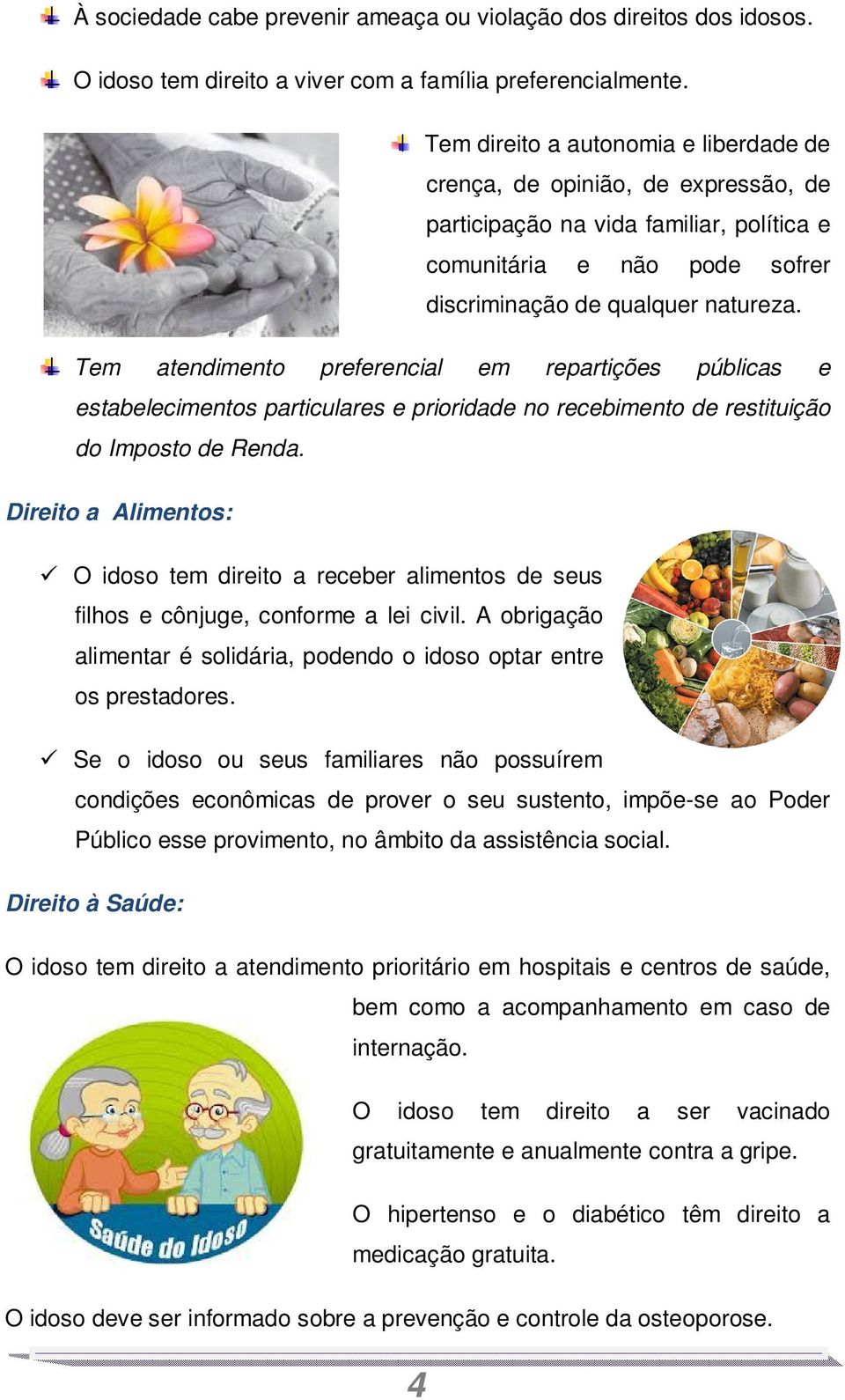 Tem atendimento preferencial em repartições públicas e estabelecimentos particulares e prioridade no recebimento de restituição do Imposto de Renda.