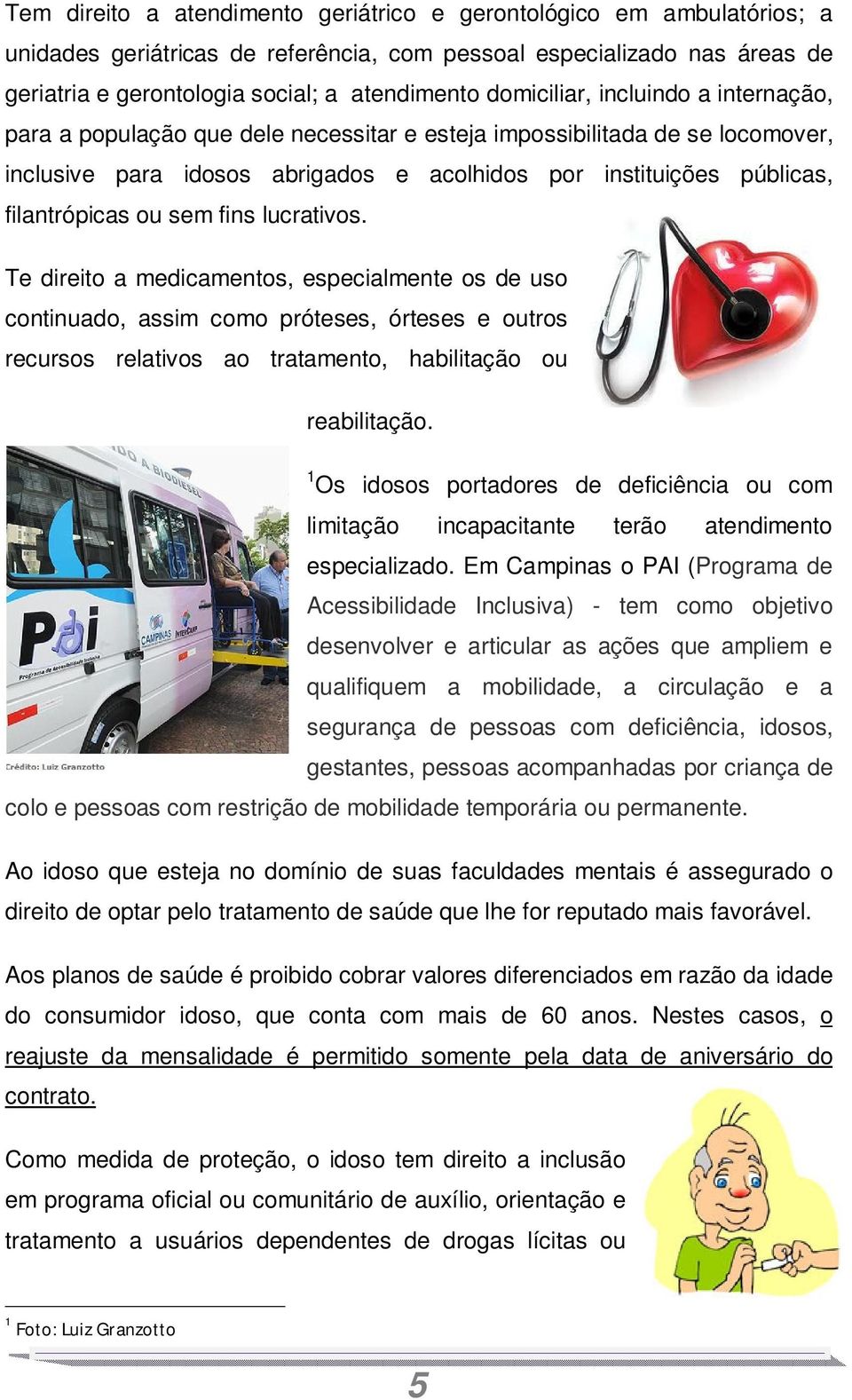 ou sem fins lucrativos. Te direito a medicamentos, especialmente os de uso continuado, assim como próteses, órteses e outros recursos relativos ao tratamento, habilitação ou reabilitação.