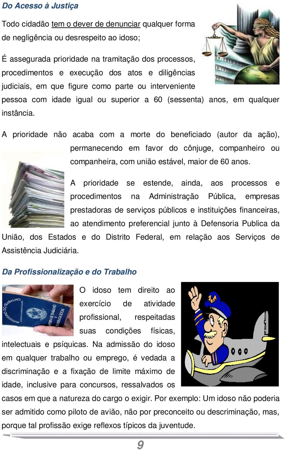 A prioridade não acaba com a morte do beneficiado (autor da ação), permanecendo em favor do cônjuge, companheiro ou companheira, com união estável, maior de 60 anos.