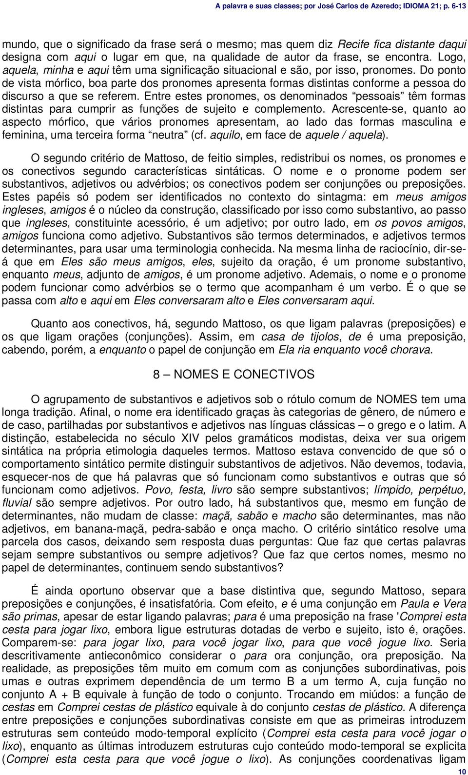 Do ponto de vista mórfico, boa parte dos pronomes apresenta formas distintas conforme a pessoa do discurso a que se referem.