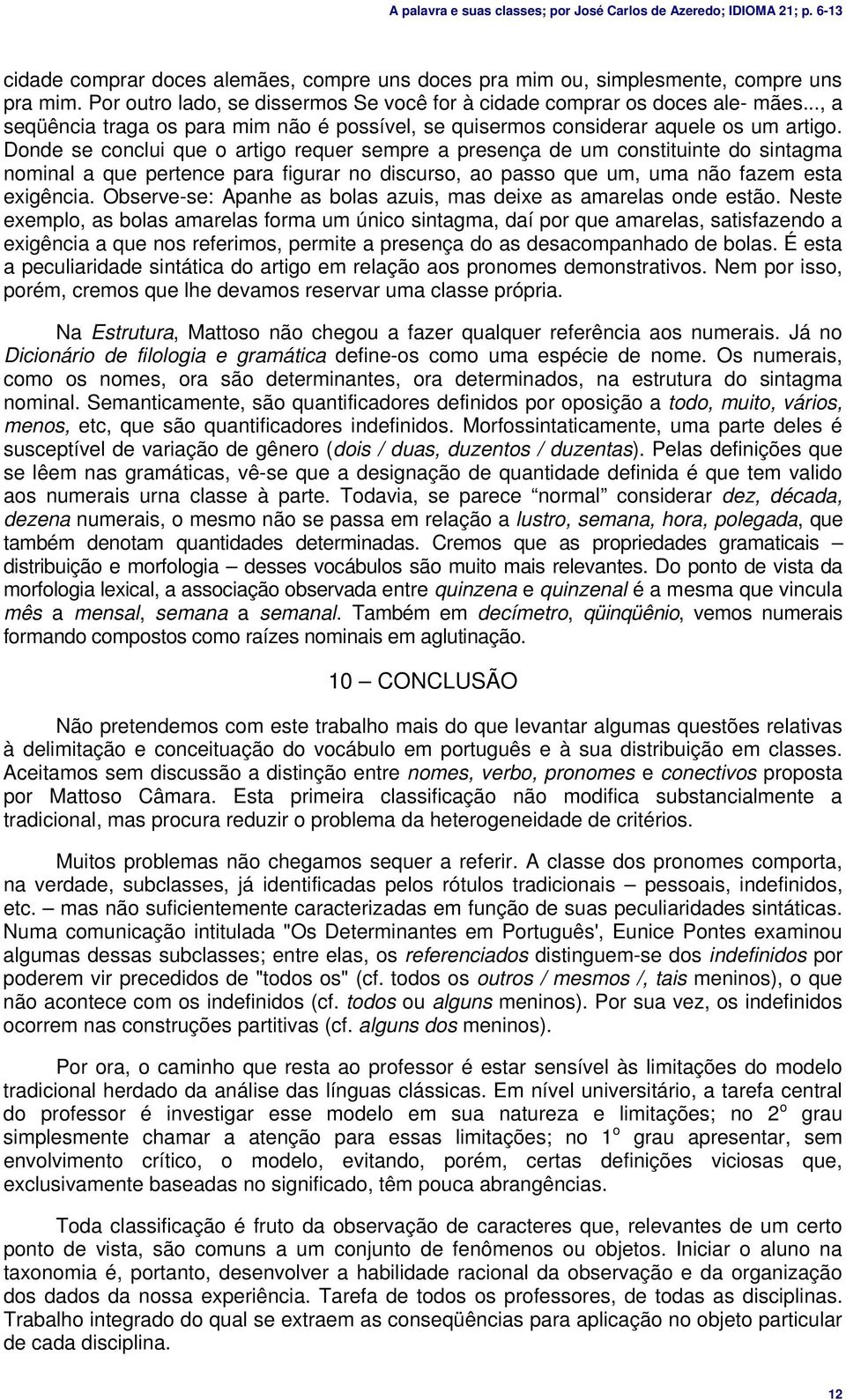 Donde se conclui que o artigo requer sempre a presença de um constituinte do sintagma nominal a que pertence para figurar no discurso, ao passo que um, uma não fazem esta exigência.