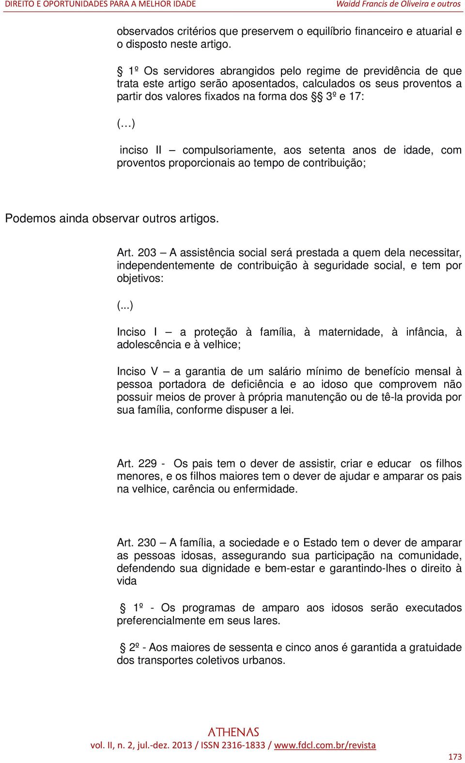 compulsoriamente, aos setenta anos de idade, com proventos proporcionais ao tempo de contribuição; Podemos ainda observar outros artigos. Art.