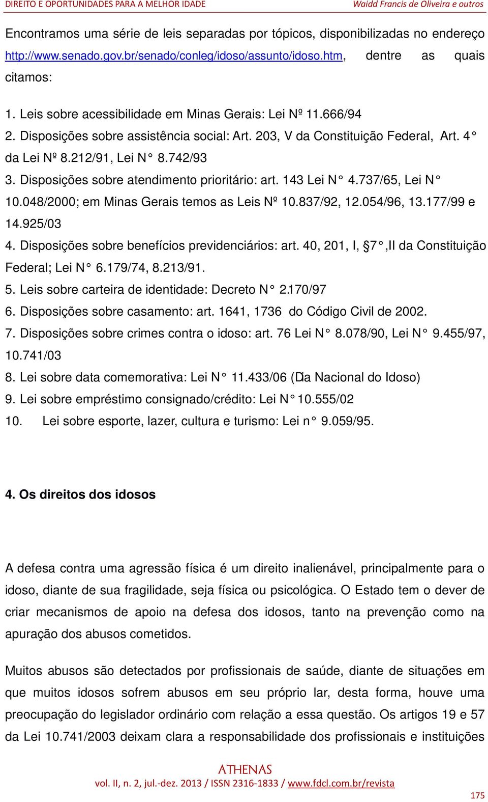 Disposições sobre atendimento prioritário: art. 143 Lei N 4.737/65, Lei N 10.048/2000; em Minas Gerais temos as Leis Nº 10.837/92, 12.054/96, 13.177/99 e 14.925/03 4.