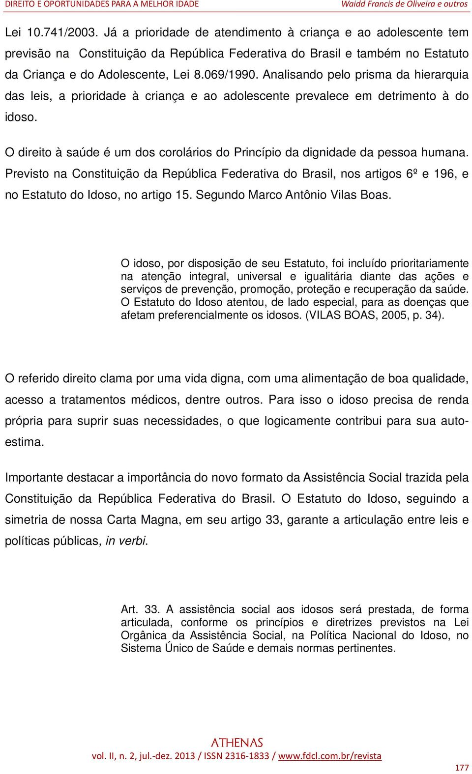 O direito à saúde é um dos corolários do Princípio da dignidade da pessoa humana.