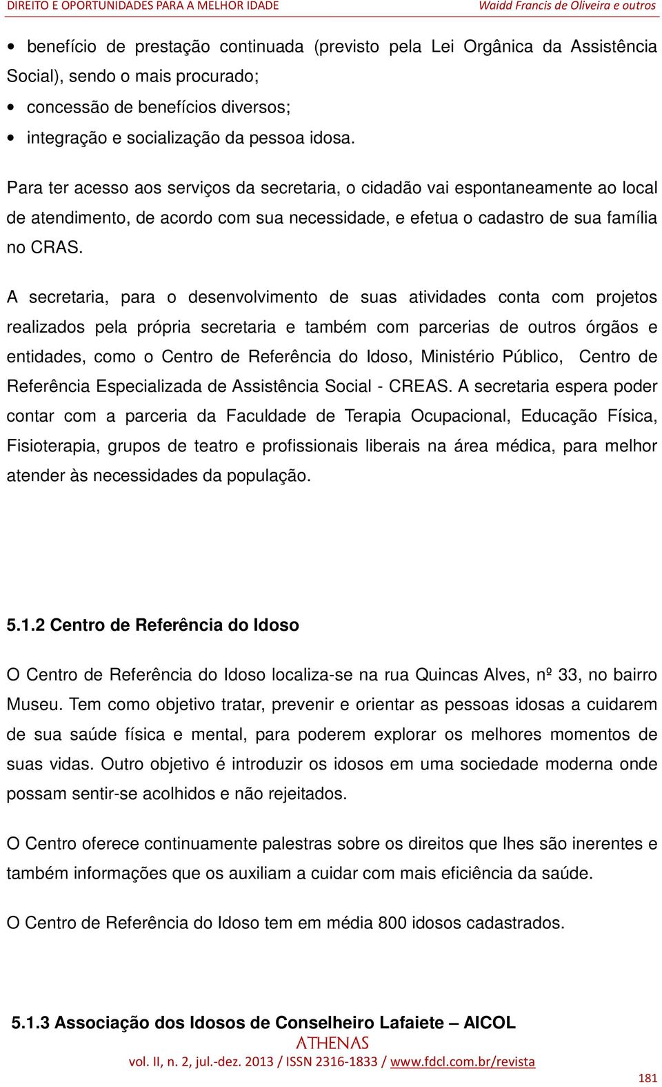 A secretaria, para o desenvolvimento de suas atividades conta com projetos realizados pela própria secretaria e também com parcerias de outros órgãos e entidades, como o Centro de Referência do