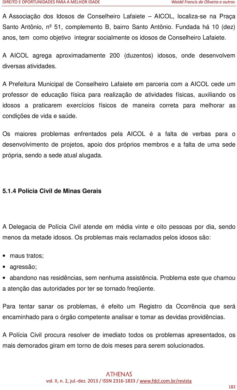 A Prefeitura Municipal de Conselheiro Lafaiete em parceria com a AICOL cede um professor de educação física para realização de atividades físicas, auxiliando os idosos a praticarem exercícios físicos