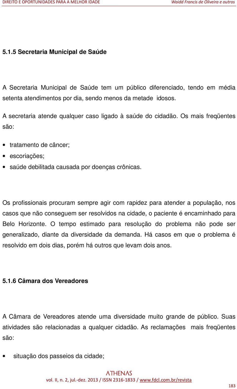 Os profissionais procuram sempre agir com rapidez para atender a população, nos casos que não conseguem ser resolvidos na cidade, o paciente é encaminhado para Belo Horizonte.