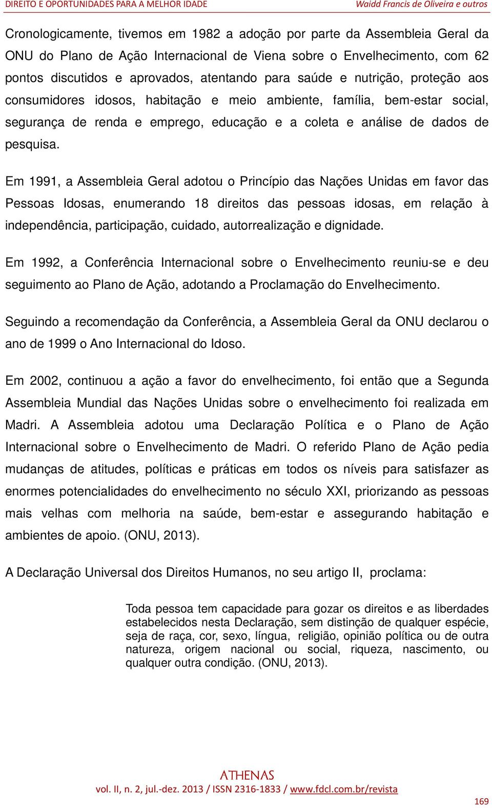 Em 1991, a Assembleia Geral adotou o Princípio das Nações Unidas em favor das Pessoas Idosas, enumerando 18 direitos das pessoas idosas, em relação à independência, participação, cuidado,