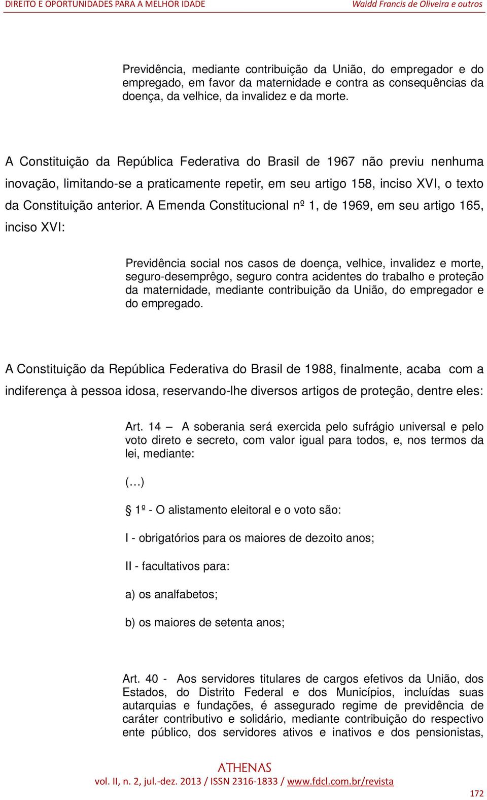 A Emenda Constitucional nº 1, de 1969, em seu artigo 165, inciso XVI: Previdência social nos casos de doença, velhice, invalidez e morte, seguro-desemprêgo, seguro contra acidentes do trabalho e